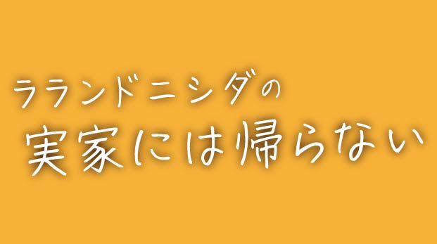 ラランドニシダの実家には帰らない