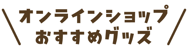 オンラインショップおすすめグッズ
